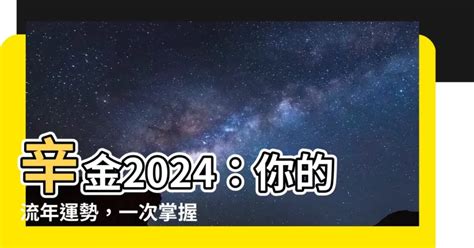 辛金女2024|【辛金2024】辛金2024：你的流年運勢，一次掌握！